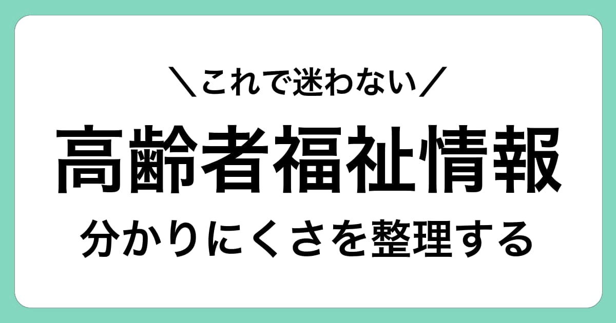 高齢者福祉・介護の情報が分かりにくいと感じたときに読む整理ガイド