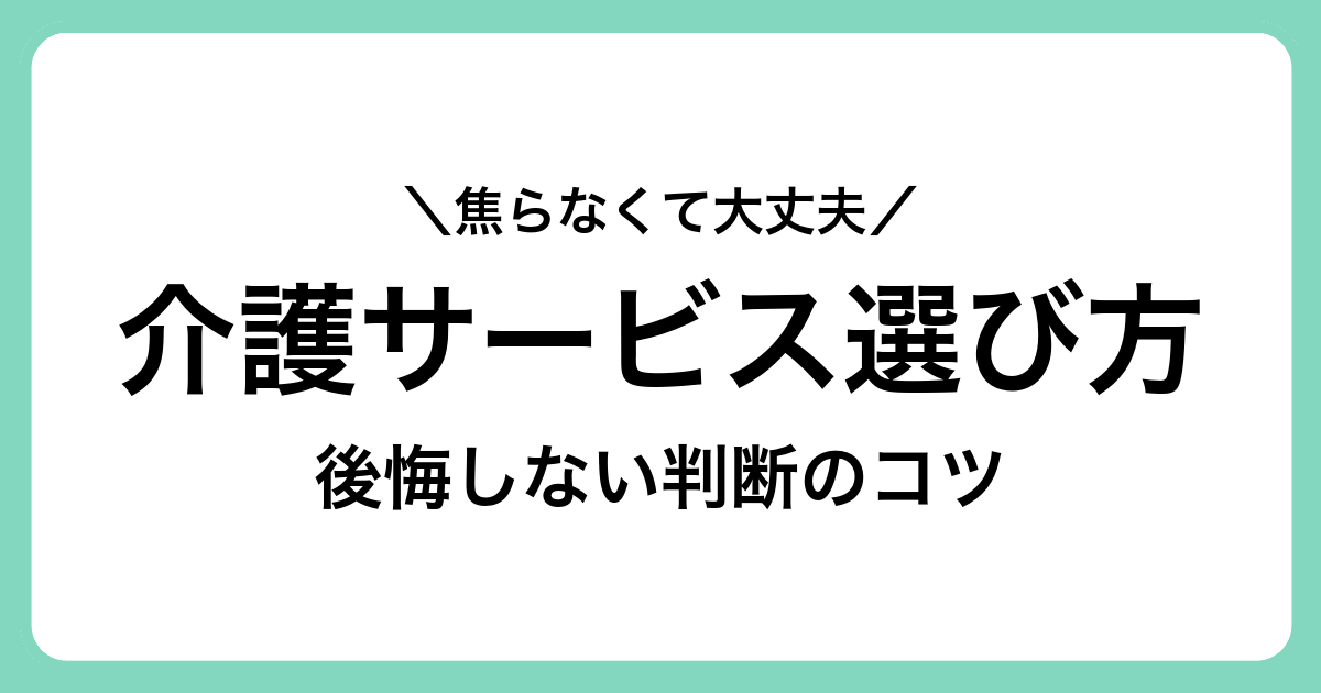 介護サービスの選び方で迷ったときに知っておきたい考え方と判断の前提