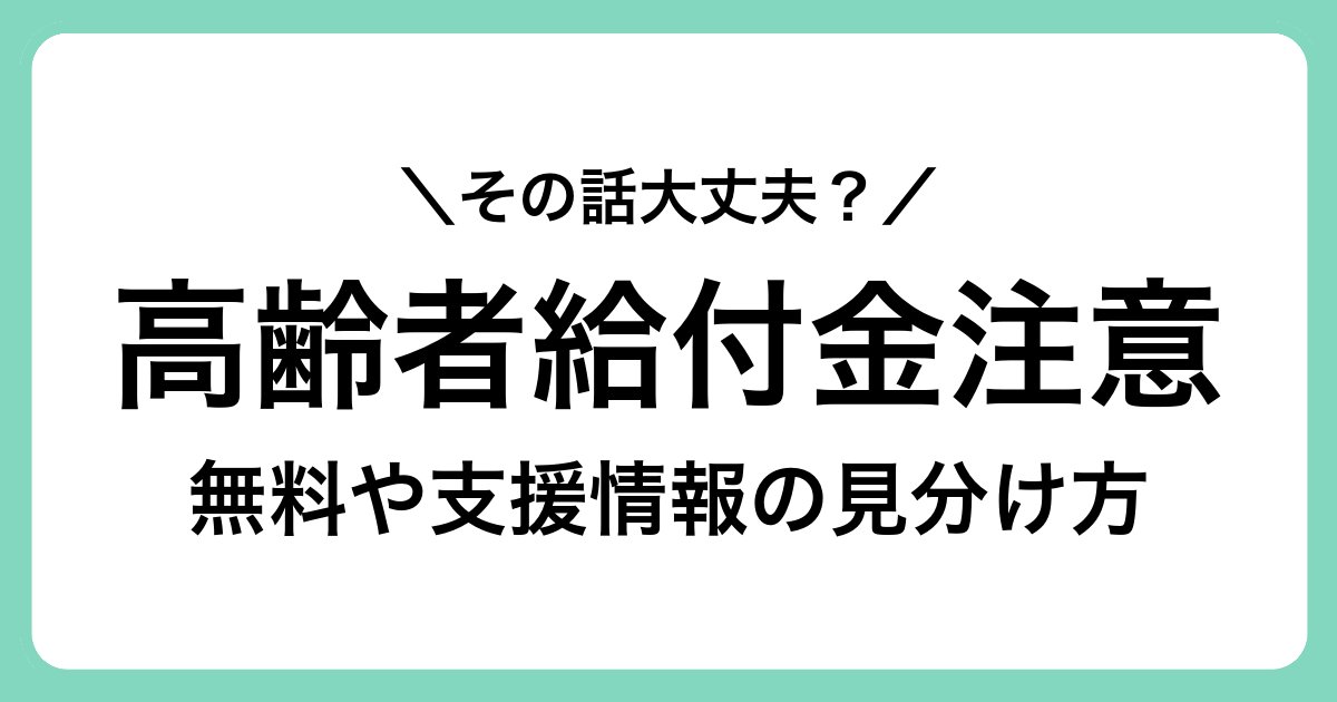 高齢者を狙う給付金・無料支援情報に注意　詐欺や誤情報を見極めるための基本視点