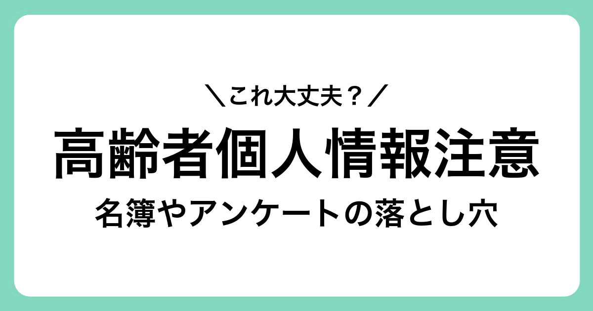 高齢者の個人情報を狙う手口に注意｜名簿・アンケート・登録案内の落とし穴